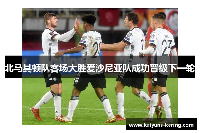 北马其顿队客场大胜爱沙尼亚队成功晋级下一轮