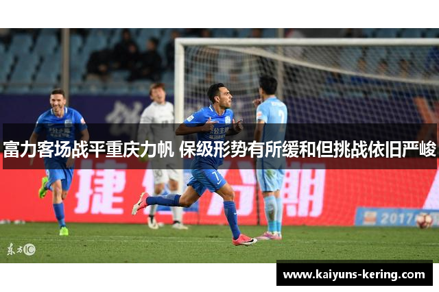 富力客场战平重庆力帆 保级形势有所缓和但挑战依旧严峻