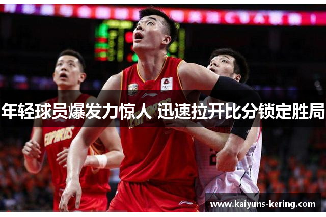 年轻球员爆发力惊人 迅速拉开比分锁定胜局