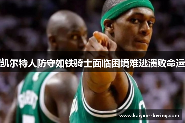 凯尔特人防守如铁骑士面临困境难逃溃败命运