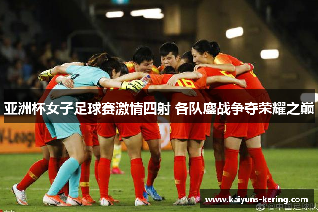 亚洲杯女子足球赛激情四射 各队鏖战争夺荣耀之巅