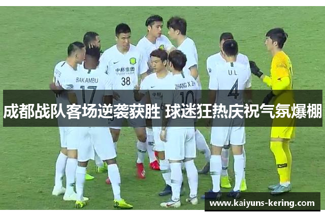 成都战队客场逆袭获胜 球迷狂热庆祝气氛爆棚