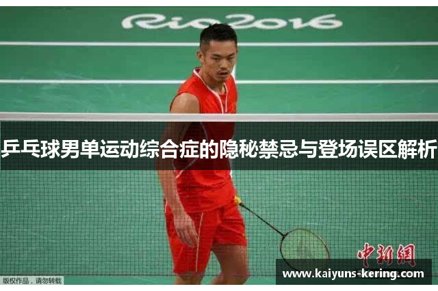乒乓球男单运动综合症的隐秘禁忌与登场误区解析