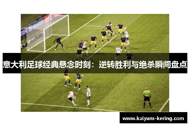 意大利足球经典悬念时刻：逆转胜利与绝杀瞬间盘点