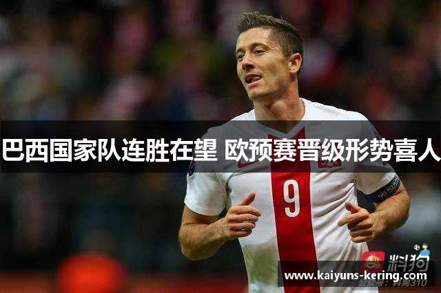 巴西国家队连胜在望 欧预赛晋级形势喜人