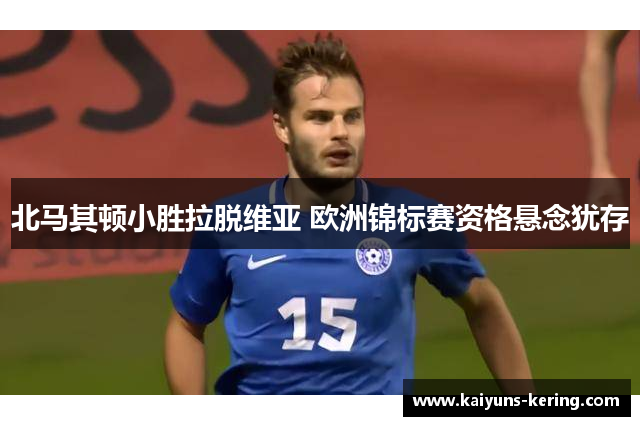 北马其顿小胜拉脱维亚 欧洲锦标赛资格悬念犹存