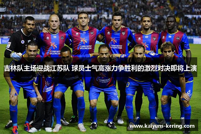 吉林队主场迎战江苏队 球员士气高涨力争胜利的激烈对决即将上演