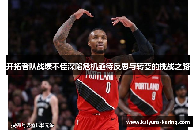 开拓者队战绩不佳深陷危机亟待反思与转变的挑战之路
