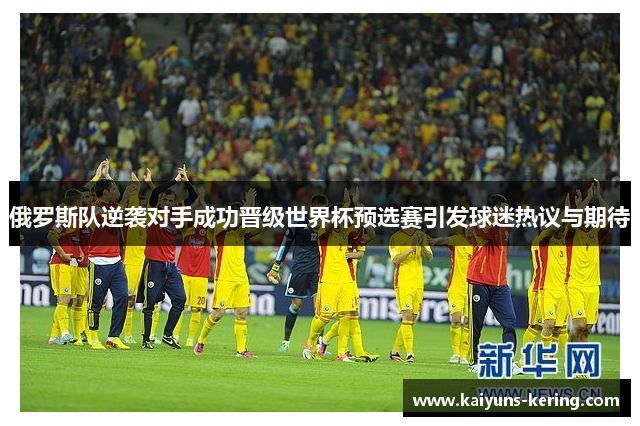俄罗斯队逆袭对手成功晋级世界杯预选赛引发球迷热议与期待