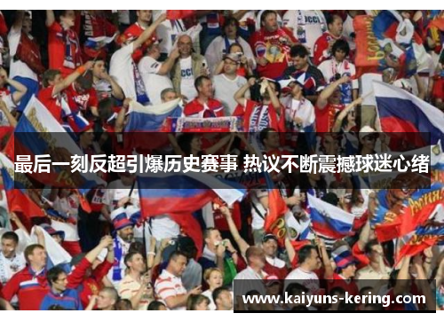 最后一刻反超引爆历史赛事 热议不断震撼球迷心绪