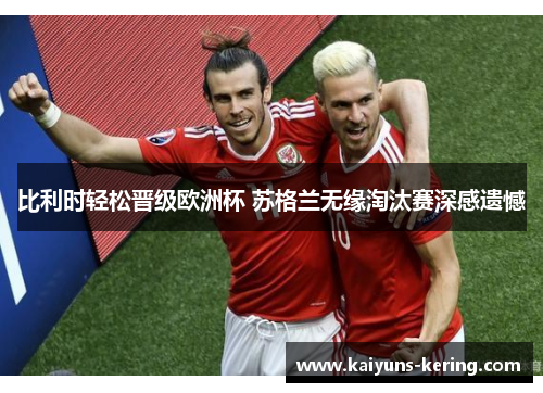 比利时轻松晋级欧洲杯 苏格兰无缘淘汰赛深感遗憾