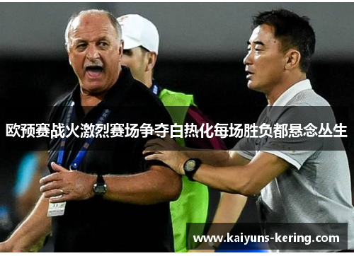 欧预赛战火激烈赛场争夺白热化每场胜负都悬念丛生