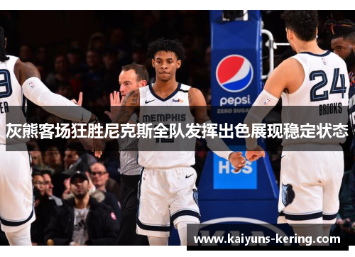 灰熊客场狂胜尼克斯全队发挥出色展现稳定状态