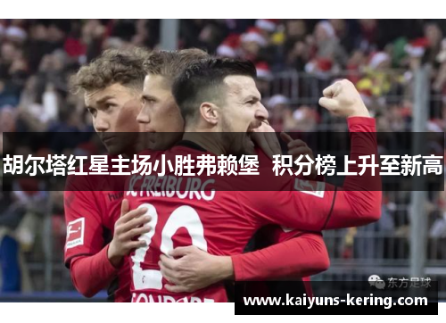 胡尔塔红星主场小胜弗赖堡  积分榜上升至新高