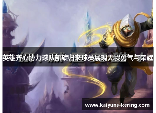 英雄齐心协力球队凯旋归来球员展现无畏勇气与荣耀