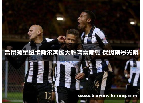 鲁尼领军纽卡斯尔客场大胜普雷斯顿 保级前景光明