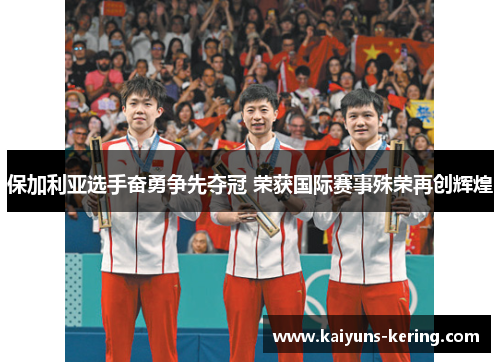 保加利亚选手奋勇争先夺冠 荣获国际赛事殊荣再创辉煌