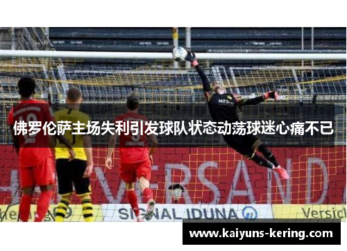 佛罗伦萨主场失利引发球队状态动荡球迷心痛不已