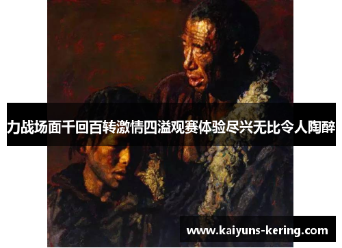力战场面千回百转激情四溢观赛体验尽兴无比令人陶醉