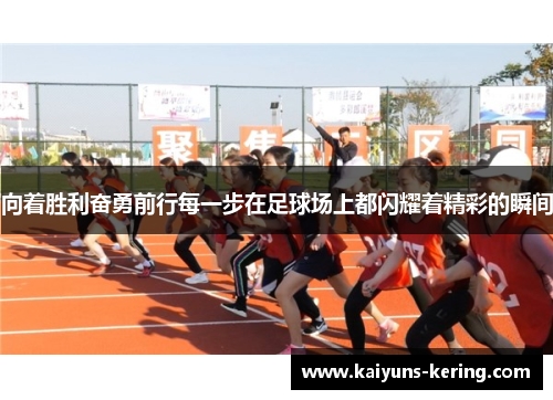 向着胜利奋勇前行每一步在足球场上都闪耀着精彩的瞬间