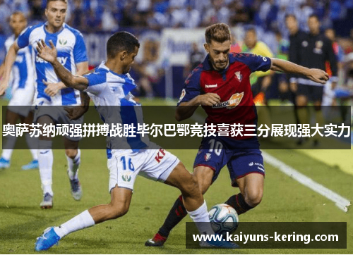 奥萨苏纳顽强拼搏战胜毕尔巴鄂竞技喜获三分展现强大实力