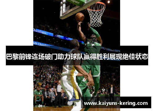 巴黎前锋连场破门助力球队赢得胜利展现绝佳状态