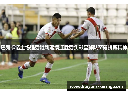 巴列卡诺主场强势胜利延续连胜势头彰显球队奋勇拼搏精神