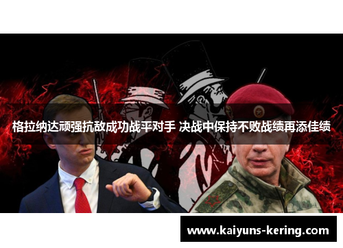 格拉纳达顽强抗敌成功战平对手 决战中保持不败战绩再添佳绩
