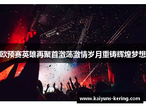 欧预赛英雄再聚首激荡激情岁月重铸辉煌梦想