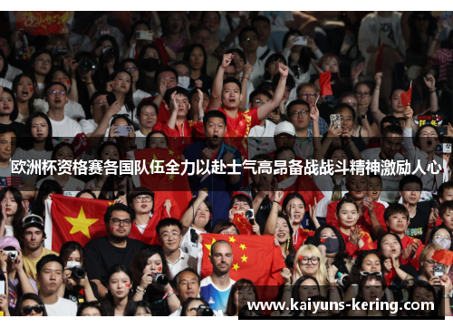 欧洲杯资格赛各国队伍全力以赴士气高昂备战战斗精神激励人心