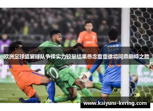 欧洲足球盛宴球队争锋实力较量结果悬念重重谁将问鼎巅峰之路