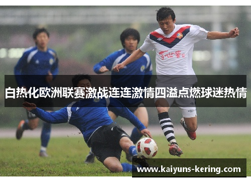白热化欧洲联赛激战连连激情四溢点燃球迷热情