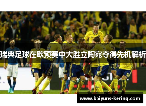 瑞典足球在欧预赛中大胜立陶宛夺得先机解析