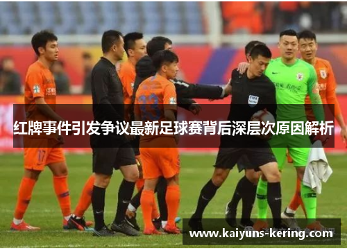 红牌事件引发争议最新足球赛背后深层次原因解析