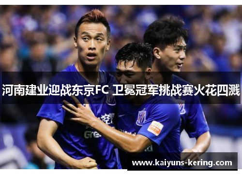 河南建业迎战东京FC 卫冕冠军挑战赛火花四溅