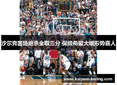 沙尔克客场绝杀全取三分 保级希望大增形势喜人