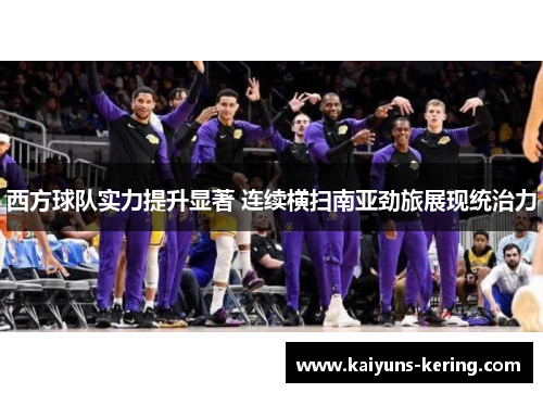 西方球队实力提升显著 连续横扫南亚劲旅展现统治力