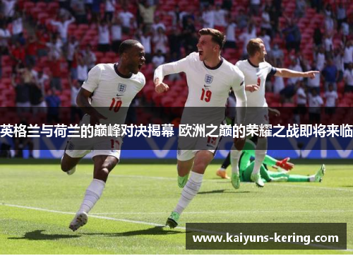 英格兰与荷兰的巅峰对决揭幕 欧洲之巅的荣耀之战即将来临
