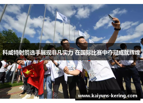 科威特射箭选手展现非凡实力 在国际比赛中夺冠成就辉煌