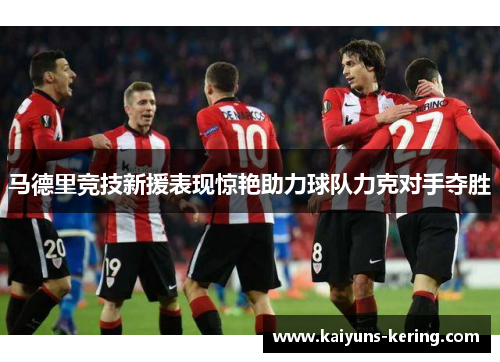 马德里竞技新援表现惊艳助力球队力克对手夺胜