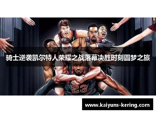 骑士逆袭凯尔特人荣耀之战落幕决胜时刻圆梦之旅