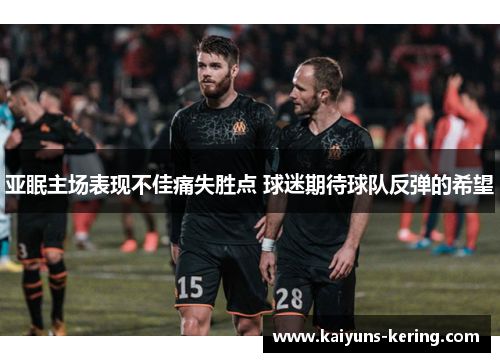 亚眠主场表现不佳痛失胜点 球迷期待球队反弹的希望
