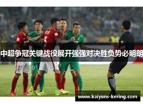 中超争冠关键战役展开强强对决胜负势必明朗