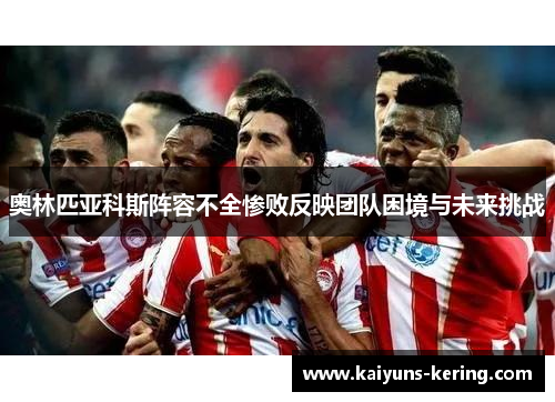 奥林匹亚科斯阵容不全惨败反映团队困境与未来挑战