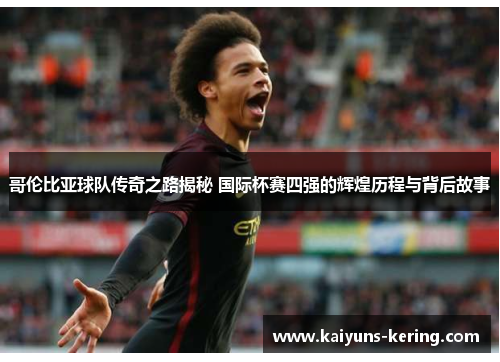 哥伦比亚球队传奇之路揭秘 国际杯赛四强的辉煌历程与背后故事