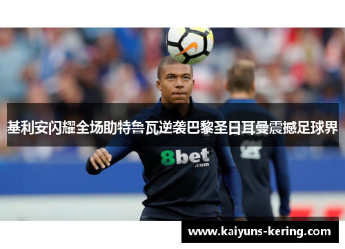 基利安闪耀全场助特鲁瓦逆袭巴黎圣日耳曼震撼足球界