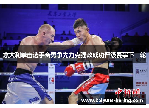 意大利拳击选手奋勇争先力克强敌成功晋级赛事下一轮
