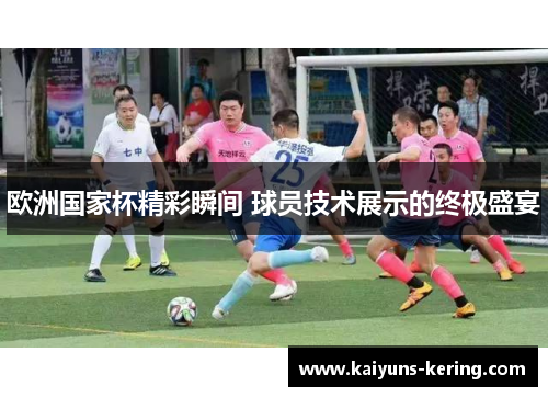 欧洲国家杯精彩瞬间 球员技术展示的终极盛宴