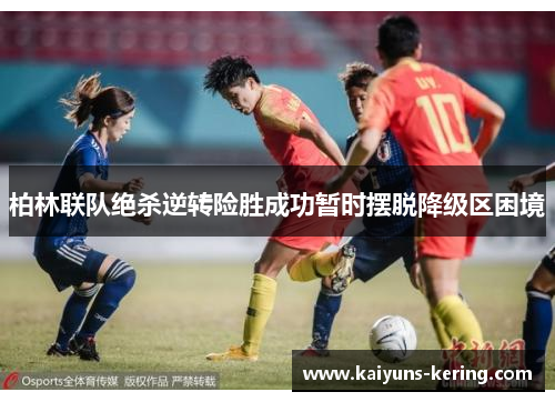 柏林联队绝杀逆转险胜成功暂时摆脱降级区困境