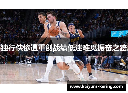 独行侠惨遭重创战绩低迷难觅振奋之路